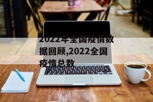 2022年全国疫情数据回顾,2022全国疫情总数