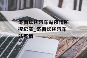 济南长途汽车站疫情防控纪实_济南长途汽车站疫情