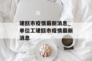建瓯市疫情最新消息_单位工建瓯市疫情最新消息