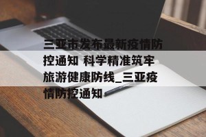 三亚市发布最新疫情防控通知 科学精准筑牢旅游健康防线_三亚疫情防控通知