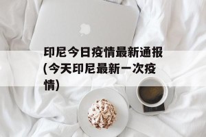 印尼今日疫情最新通报(今天印尼最新一次疫情)