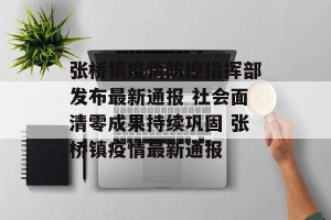 张桥镇疫情防控指挥部发布最新通报 社会面清零成果持续巩固 张桥镇疫情最新通报