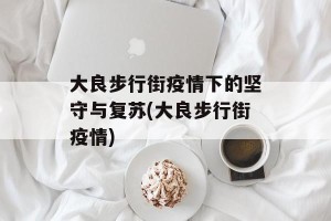 大良步行街疫情下的坚守与复苏(大良步行街疫情)