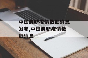 中国最新疫情数据消息发布,中国最新疫情数据消息