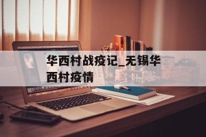 华西村战疫记_无锡华西村疫情