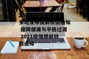 2021年疫情背景下多地发布提前放假通知 保障健康与平稳过渡 2021疫情提前放假通知