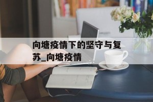 向塘疫情下的坚守与复苏_向塘疫情