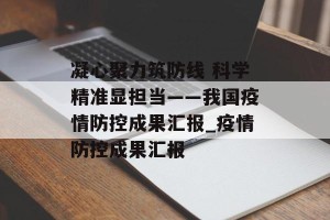 凝心聚力筑防线 科学精准显担当——我国疫情防控成果汇报_疫情防控成果汇报