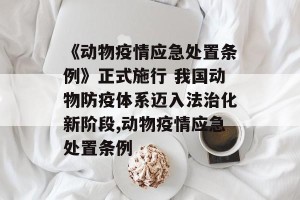 《动物疫情应急处置条例》正式施行 我国动物防疫体系迈入法治化新阶段,动物疫情应急处置条例