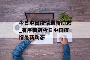 今日中国疫情最新动态_有序新冠今日中国疫情最新动态