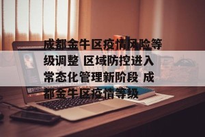 成都金牛区疫情风险等级调整 区域防控进入常态化管理新阶段 成都金牛区疫情等级