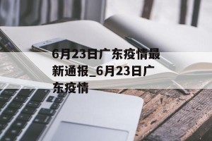 6月23日广东疫情最新通报_6月23日广东疫情