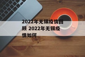 2022年无锡疫情回顾 2022年无锡疫情如何