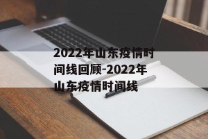 2022年山东疫情时间线回顾-2022年山东疫情时间线