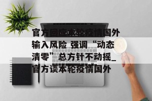 官方回应本轮疫情国外输入风险 强调“动态清零”总方针不动摇_官方谈本轮疫情国外