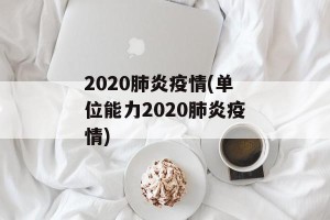 2020肺炎疫情(单位能力2020肺炎疫情)