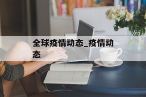 全球疫情动态_疫情动态