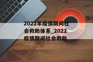 2022年疫情期间社会救助体系_2022疫情期间社会救助