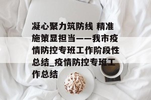 凝心聚力筑防线 精准施策显担当——我市疫情防控专班工作阶段性总结_疫情防控专班工作总结