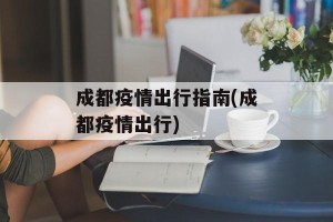 成都疫情出行指南(成都疫情出行)