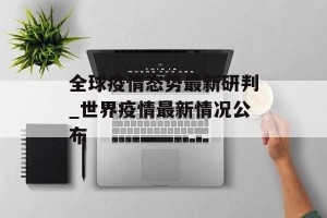 全球疫情态势最新研判_世界疫情最新情况公布