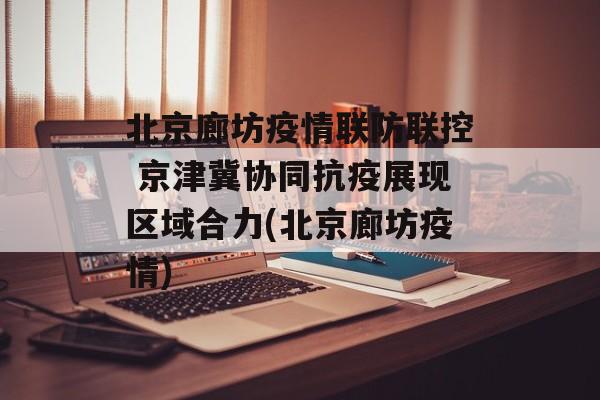 北京廊坊疫情联防联控 京津冀协同抗疫展现区域合力(北京廊坊疫情)