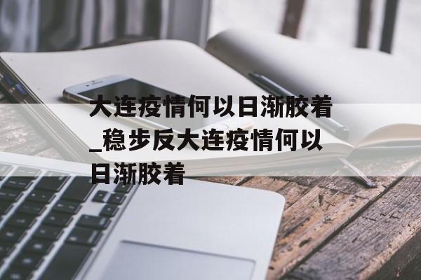大连疫情何以日渐胶着_稳步反大连疫情何以日渐胶着