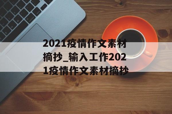 2021疫情作文素材摘抄_输入工作2021疫情作文素材摘抄