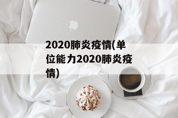 2020肺炎疫情(单位能力2020肺炎疫情)