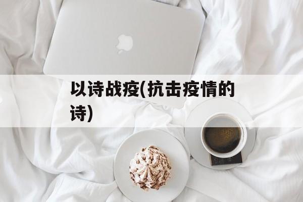 以诗战疫(抗击疫情的诗)