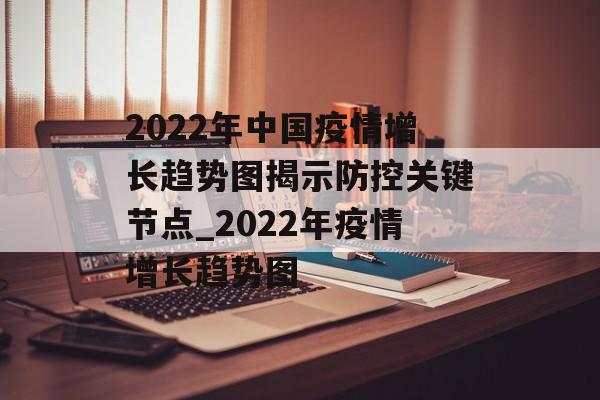 2022年中国疫情增长趋势图揭示防控关键节点_2022年疫情增长趋势图