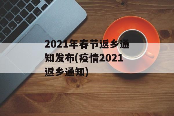 2021年春节返乡通知发布(疫情2021返乡通知)