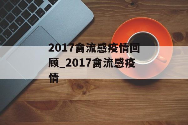 2017禽流感疫情回顾_2017禽流感疫情