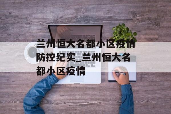 兰州恒大名都小区疫情防控纪实_兰州恒大名都小区疫情