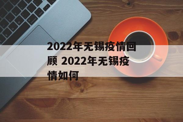 2022年无锡疫情回顾 2022年无锡疫情如何