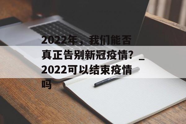 2022年，我们能否真正告别新冠疫情？_2022可以结束疫情吗