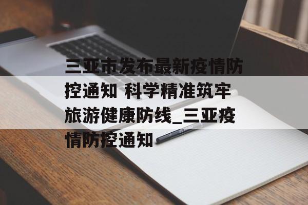 三亚市发布最新疫情防控通知 科学精准筑牢旅游健康防线_三亚疫情防控通知