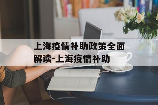 上海疫情补助政策全面解读-上海疫情补助