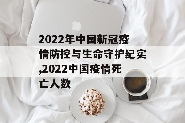 2022年中国新冠疫情防控与生命守护纪实,2022中国疫情死亡人数