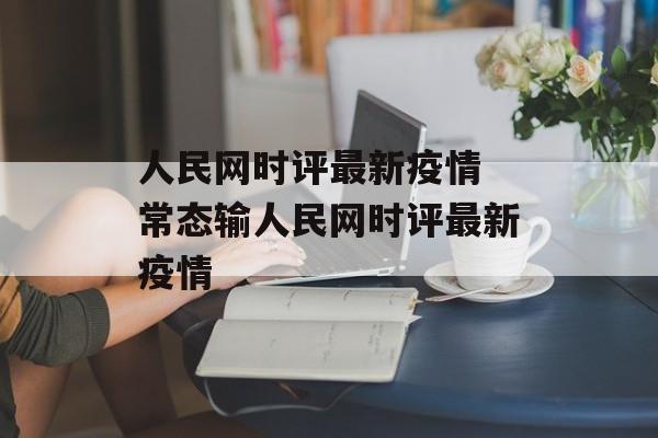 人民网时评最新疫情 常态输人民网时评最新疫情