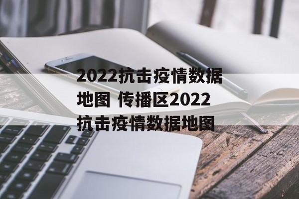 2022抗击疫情数据地图 传播区2022抗击疫情数据地图