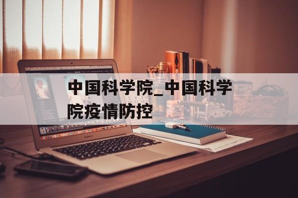 中国科学院_中国科学院疫情防控