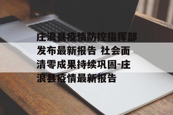 庄浪县疫情防控指挥部发布最新报告 社会面清零成果持续巩固-庄浪县疫情最新报告