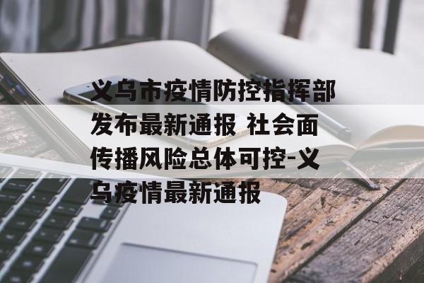 义乌市疫情防控指挥部发布最新通报 社会面传播风险总体可控-义乌疫情最新通报