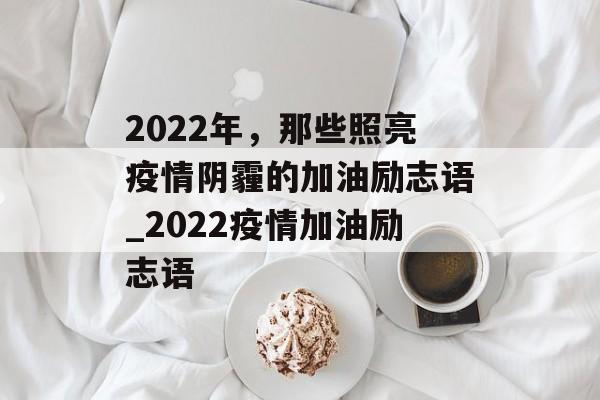 2022年，那些照亮疫情阴霾的加油励志语_2022疫情加油励志语