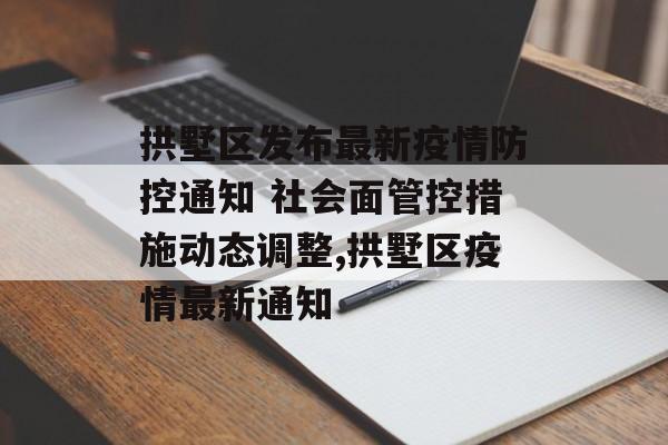 拱墅区发布最新疫情防控通知 社会面管控措施动态调整,拱墅区疫情最新通知
