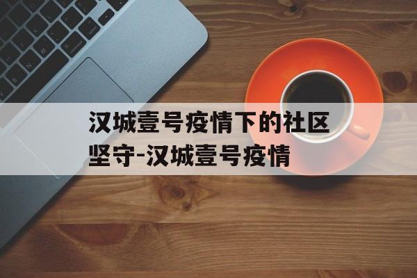 汉城壹号疫情下的社区坚守-汉城壹号疫情