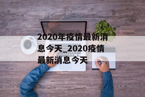 2020年疫情最新消息今天_2020疫情最新消息今天