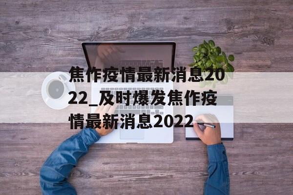 焦作疫情最新消息2022_及时爆发焦作疫情最新消息2022