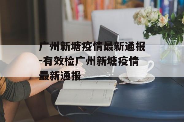广州新塘疫情最新通报-有效检广州新塘疫情最新通报
